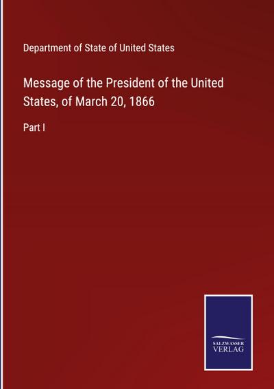 Message of the President of the United States, of March 20, 1866
