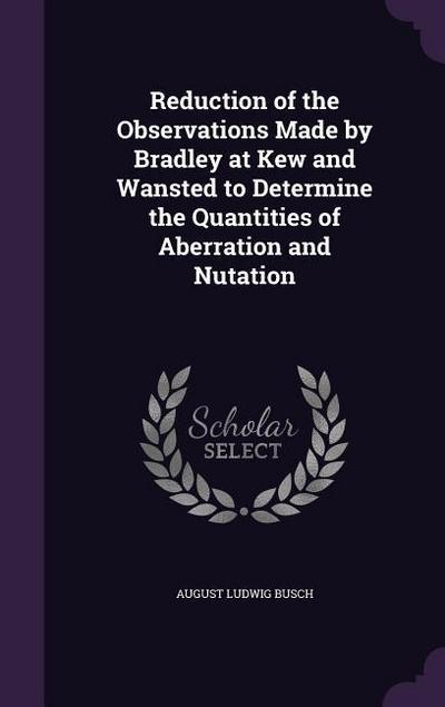 Reduction of the Observations Made by Bradley at Kew and Wansted to Determine the Quantities of Aberration and Nutation