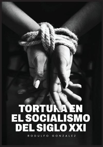La Tortura en el Socialismo del Siglo XXI