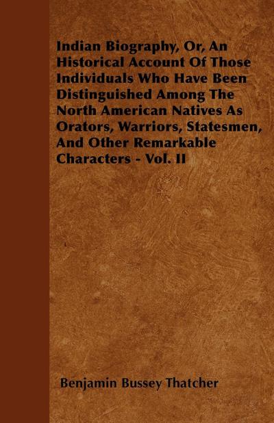Indian Biography, Or, An Historical Account Of Those Individuals Who Have Been Distinguished Among The North American Natives As Orators, Warriors, Statesmen, And Other Remarkable Characters - Vol. II