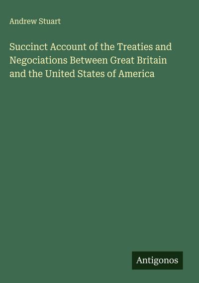 Succinct Account of the Treaties and Negociations Between Great Britain and the United States of America