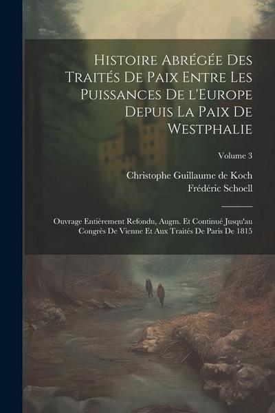 Histoire abrégée des traités de paix entre les puissances de l’Europe depuis la paix de Westphalie; ouvrage entièrement refondu, augm. et continué jus