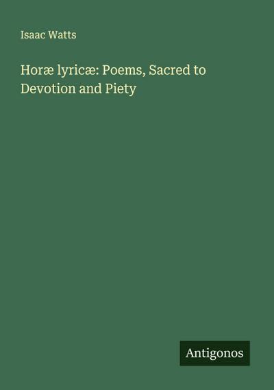Horæ lyricæ: Poems, Sacred to Devotion and Piety