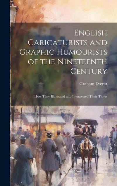 English Caricaturists and Graphic Humourists of the Nineteenth Century: How They Illustrated and Interpreted Their Times