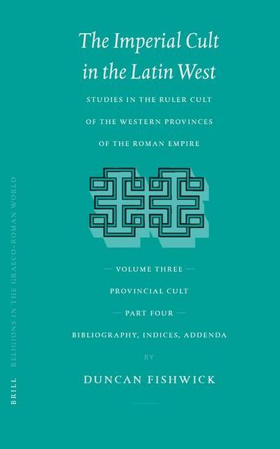 The Imperial Cult in the Latin West, Volume III, Provincial Cult. Part 4. Bibliography, Indices, Addenda