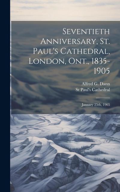 Seventieth Anniversary, St. Paul’s Cathedral, London, Ont., 1835-1905: January 25th, 1905