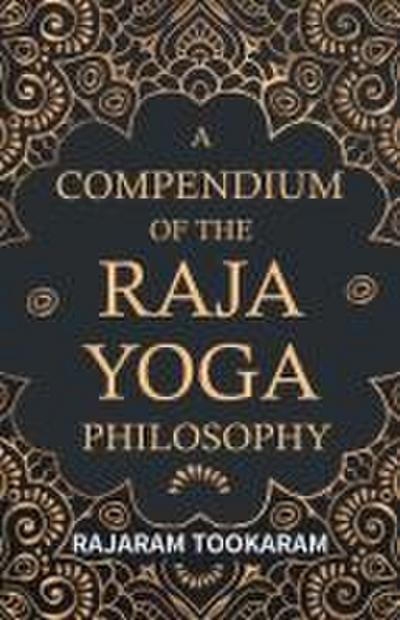 A Compendium of the Raja Yoga Philosophy