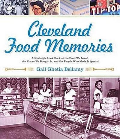 Cleveland Food Memories: A Nostalgic Look Back at the Food We Loved, the Places We Bought It, and the People Who Made It Special