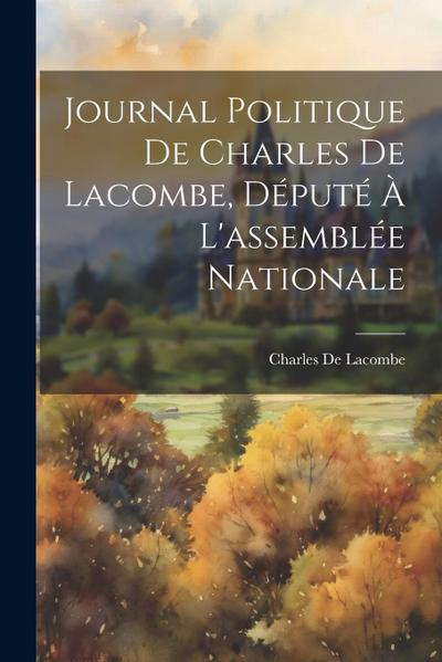 Journal Politique De Charles De Lacombe, Député À L’assemblée Nationale
