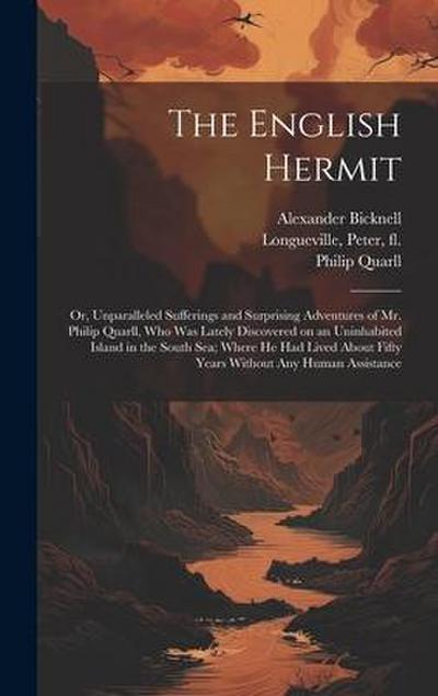 The English Hermit; or, Unparalleled Sufferings and Surprising Adventures of Mr. Philip Quarll, Who Was Lately Discovered on an Uninhabited Island in the South Sea; Where He Had Lived About Fifty Years Without Any Human Assistance