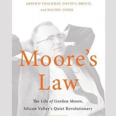 Moore’s Law Lib/E: The Life of Gordon Moore, Silicon Valley’s Quiet Revolutionary