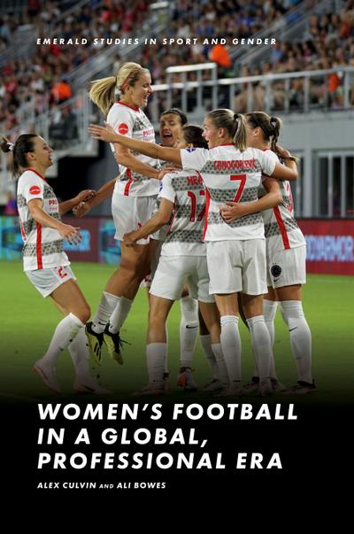 Women’s Football in a Global, Professional Era (Emerald Studies in Sport and Gender)
