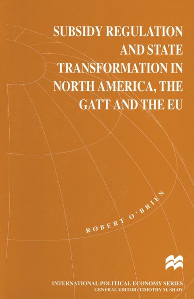 Subsidy Regulation and State Transformation in North America, the GATT and the EU