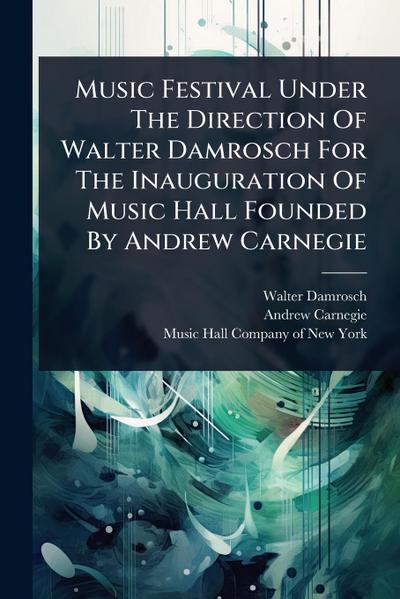 Music Festival Under The Direction Of Walter Damrosch For The Inauguration Of Music Hall Founded By Andrew Carnegie