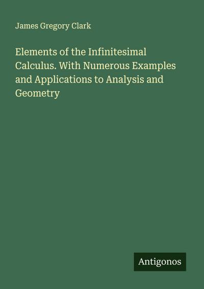 Elements of the Infinitesimal Calculus. With Numerous Examples and Applications to Analysis and Geometry