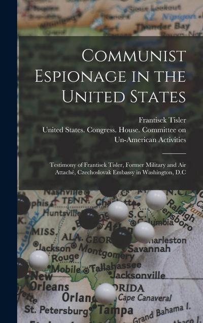 Communist Espionage in the United States; Testimony of Frantisek Tisler, Former Military and air Attaché, Czechoslovak Embassy in Washington, D.C