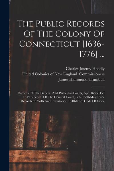 The Public Records Of The Colony Of Connecticut [1636-1776] ...: Records Of The General And Particular Courts, Apr. 1636-dec. 1649. Records Of The Gen