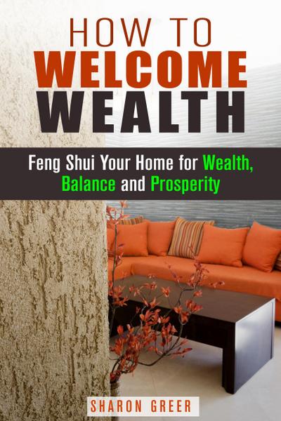 How to Welcome Wealth: Feng Shui Your Home for Wealth, Balance and Prosperity (Prosperity Guide)