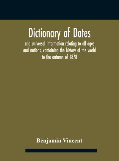 Dictionary of dates and universal information relating to all ages and nations, containing the history of the world to the autumn of 1878