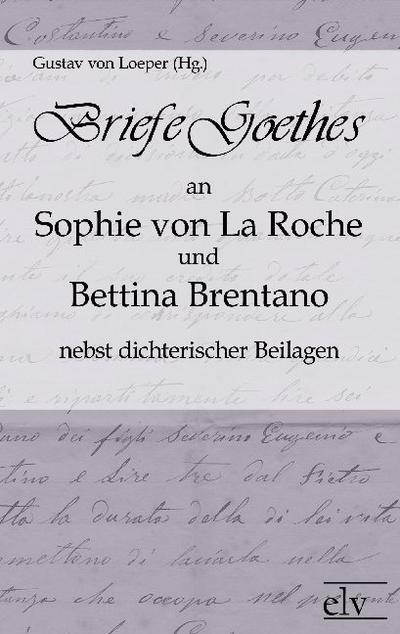 Briefe Goethes an Sophie von La Roche und Bettina Brentano nebst dichterischen Beilagen