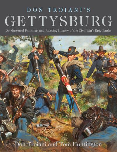 Don Troiani’s Gettysburg: 36 Masterful Paintings and Riveting History of the Civil War’s Epic Battle