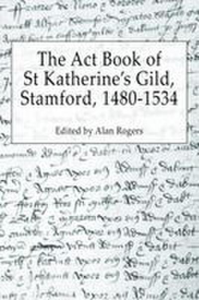 The Act Book of St Katherine’s Guild, Stamford, 1480-1534
