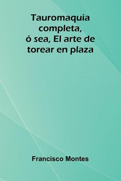 Tauromaquia completa, ó sea, El arte de torear en plaza