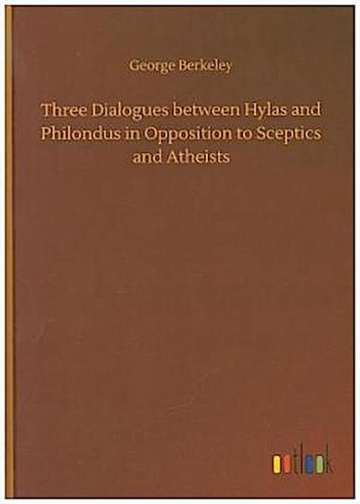 Three Dialogues between Hylas and Philondus in Opposition to Sceptics and Atheists
