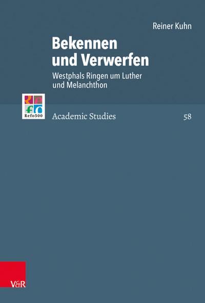 Bekennen und Verwerfen: Westphals Ringen um Luther und Melanchthon (Refo500 Academic Studies (R5AS), Band 58)
