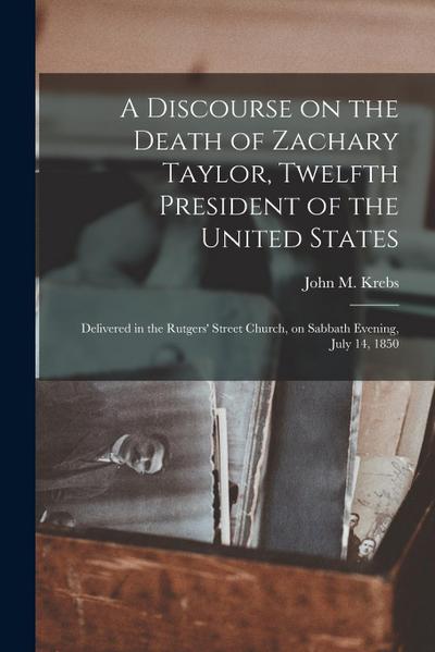 A Discourse on the Death of Zachary Taylor, Twelfth President of the United States: Delivered in the Rutgers’ Street Church, on Sabbath Evening, July