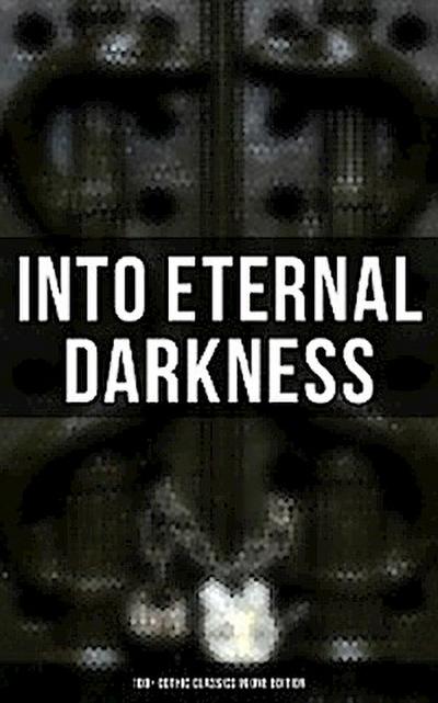 Into Eternal Darkness: 100+ Gothic Classics in One Edition