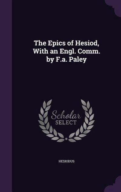 The Epics of Hesiod, With an Engl. Comm. by F.a. Paley