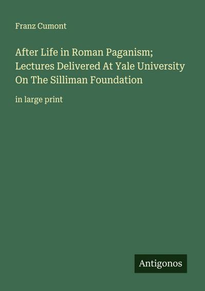 After Life in Roman Paganism; Lectures Delivered At Yale University On The Silliman Foundation