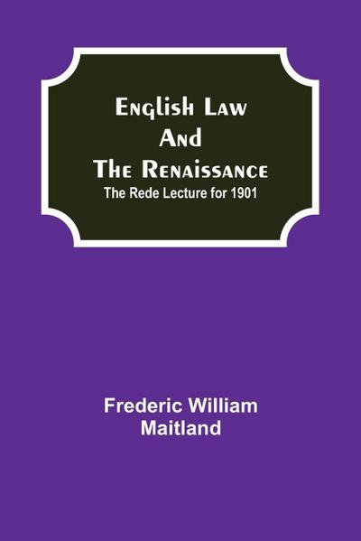 English Law And The Renaissance; The Rede Lecture For 1901
