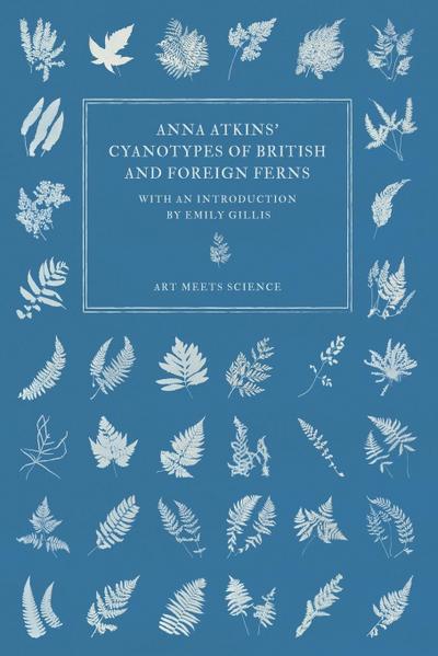 Anna Atkins’ Cyanotypes of British and Foreign Ferns
