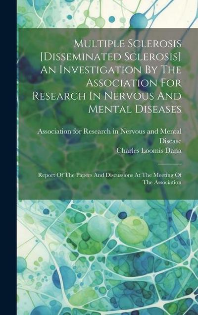 Multiple Sclerosis [disseminated Sclerosis] An Investigation By The Association For Research In Nervous And Mental Diseases: Report Of The Papers And