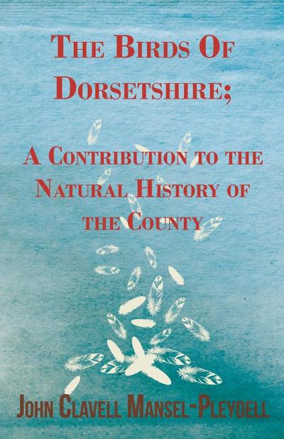 The Birds Of Dorsetshire; A Contribution to the Natural History of the County