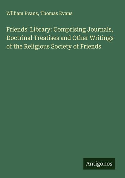 Friends’ Library: Comprising Journals, Doctrinal Treatises and Other Writings of the Religious Society of Friends