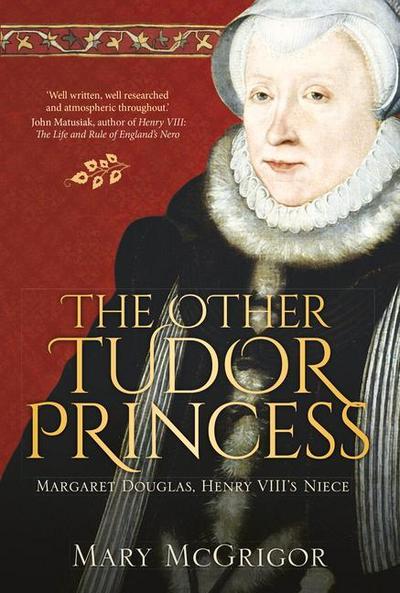 The Other Tudor Princess: Margaret Douglas, Henry VIII’s Niece