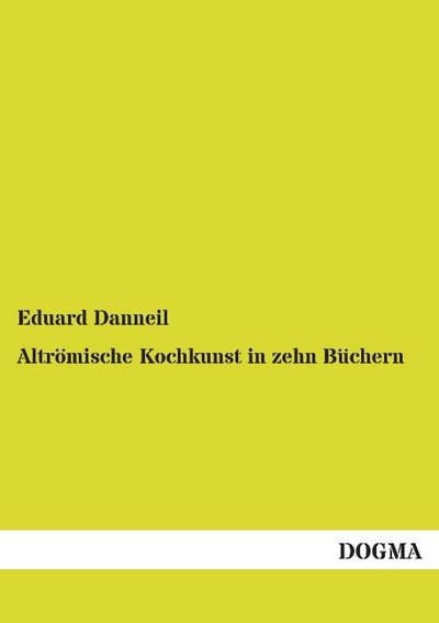 Altrömische Kochkunst in zehn Büchern - Eduard Danneil