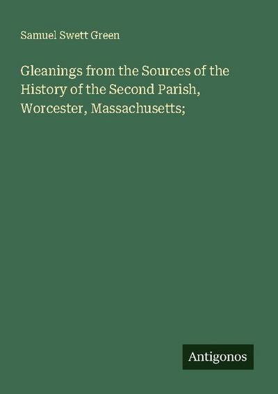 Gleanings from the Sources of the History of the Second Parish, Worcester, Massachusetts;