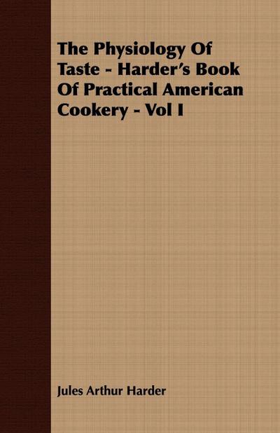 The Physiology Of Taste - Harder’s Book Of Practical American Cookery - Vol I.