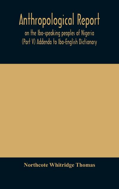 Anthropological report on the Ibo-speaking peoples of Nigeria (Part V) Addenda to Ibo-English Dictionary