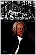 Große Komponisten und ihre Zeit. Johann Sebastian Bach und seine Zeit