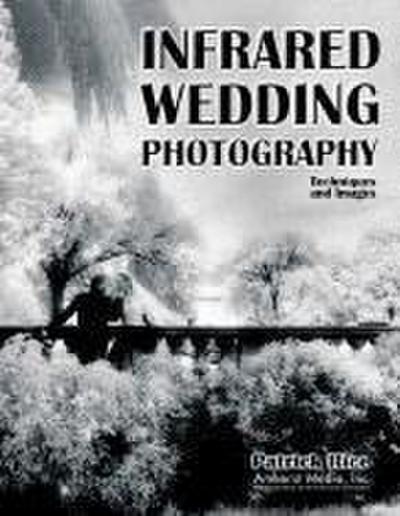 Infrared Wedding Photography: Techniques and Images in Black & White