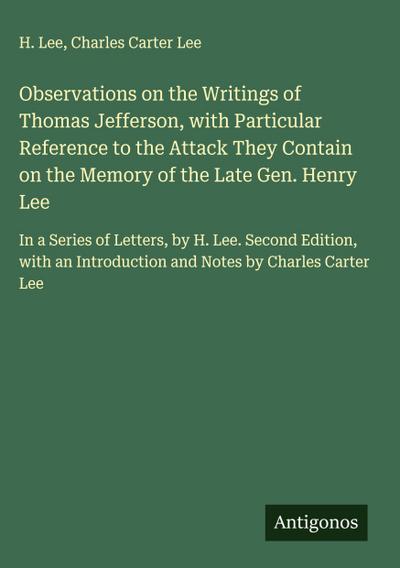 Observations on the Writings of Thomas Jefferson, with Particular Reference to the Attack They Contain on the Memory of the Late Gen. Henry Lee