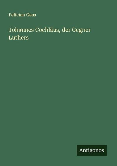 Johannes Cochläus, der Gegner Luthers