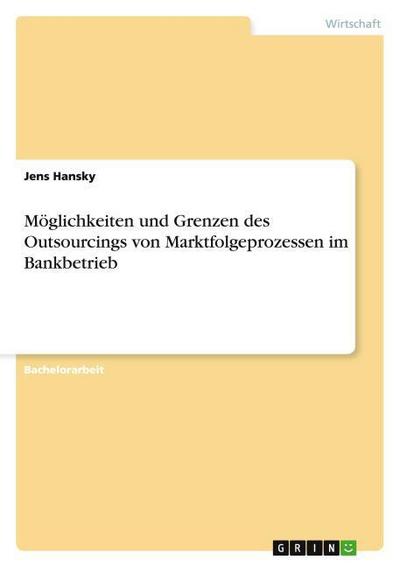Möglichkeiten und Grenzen des Outsourcings von Marktfolgeprozessen im Bankbetrieb - Jens Hansky