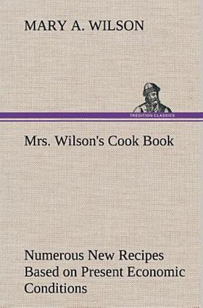 Mrs. Wilson’s Cook Book Numerous New Recipes Based on Present Economic Conditions
