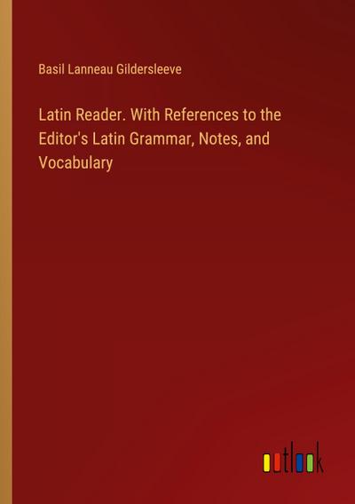 Latin Reader. With References to the Editor’s Latin Grammar, Notes, and Vocabulary